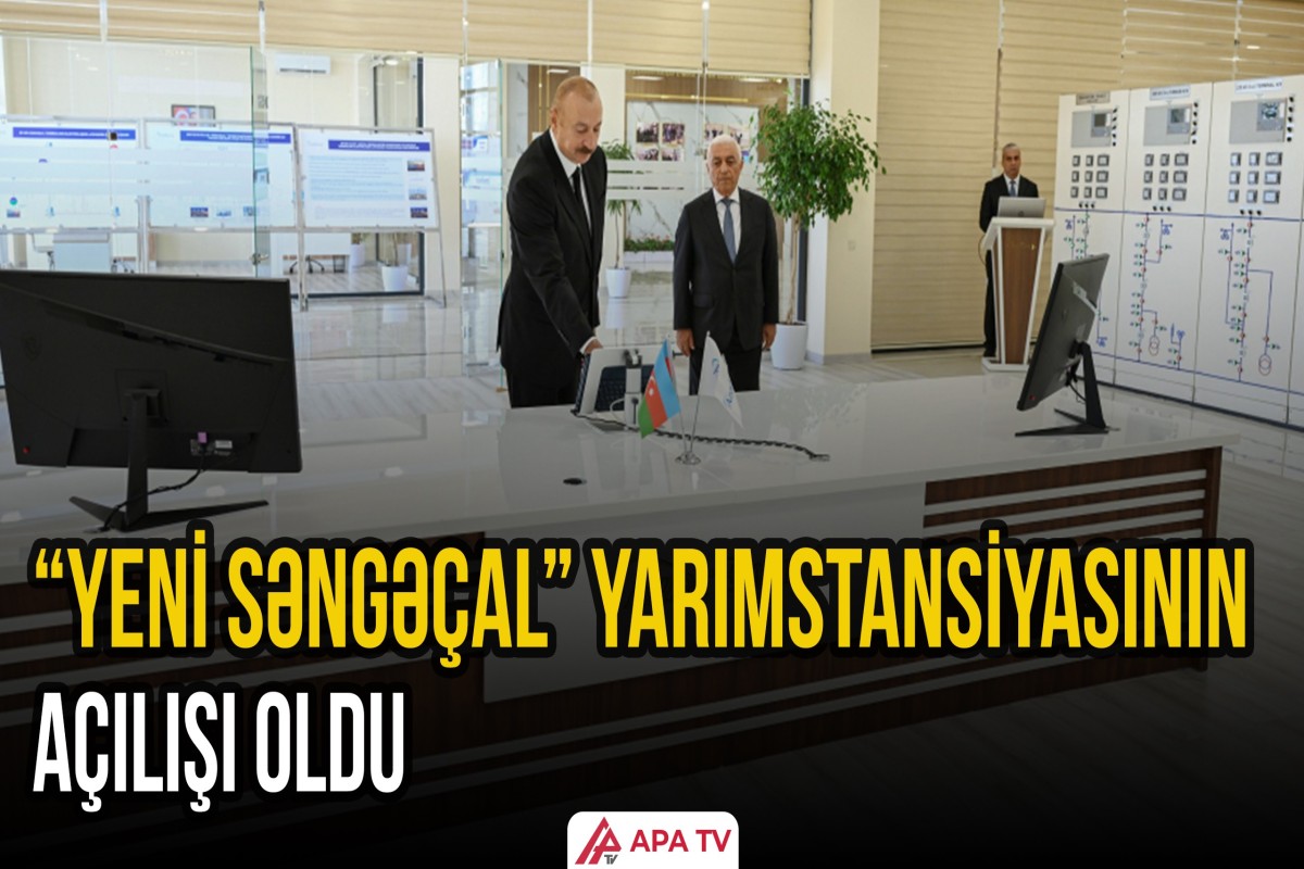 Prezident İlham Əliyev “Yeni Səngəçal” yarımstansiyasının açılışında iştirak etdi