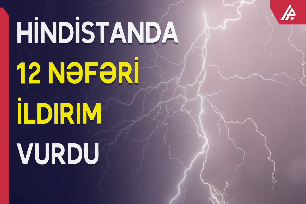 Hindistanda ildırımvurmadan 12 nəfər həlak olub - VİDEO 