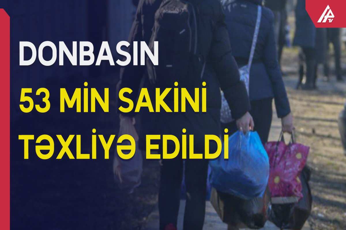 Donbasın 53 min sakini təxliyə edilib - VİDEO 
