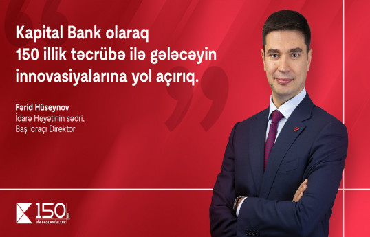 Fərid Hüseynov: “Kapital Bank olaraq 150 illik təcrübə ilə gələcəyin innovasiyalarına yol açırıq” - Müsahibə 