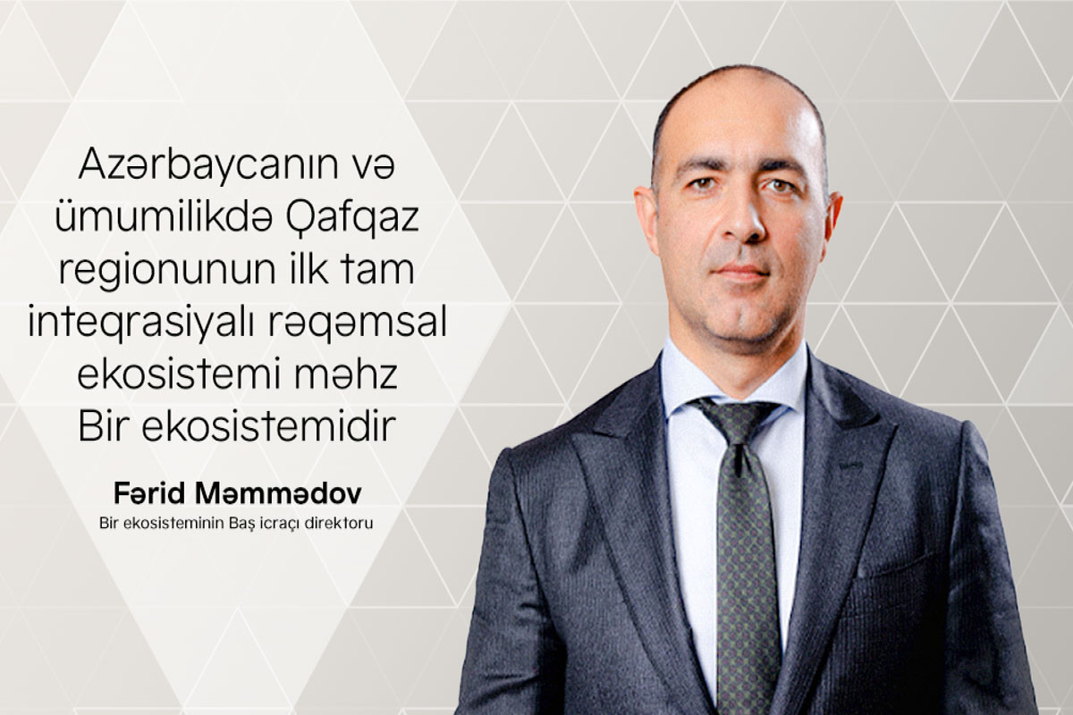 Fərid Məmmədov: Qafqazın ilk tam inteqrasiyalı rəqəmsal ekosistemi məhz Bir ekosistemidir - MÜSAHİBƏ 