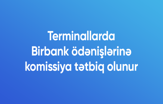 Terminallarda Birbank ödənişlərinə komissiya tətbiq olunur